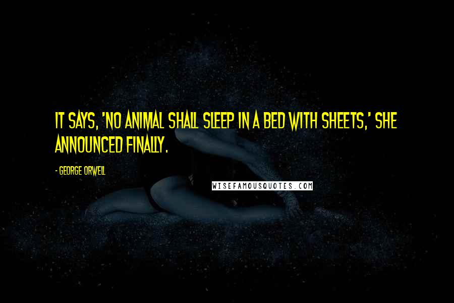 George Orwell Quotes: It says, 'No animal shall sleep in a bed with sheets,' she announced finally.