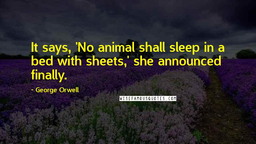 George Orwell Quotes: It says, 'No animal shall sleep in a bed with sheets,' she announced finally.