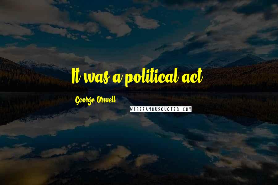 George Orwell Quotes: It was a political act.