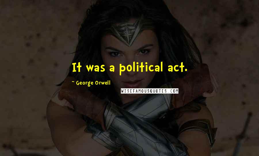 George Orwell Quotes: It was a political act.