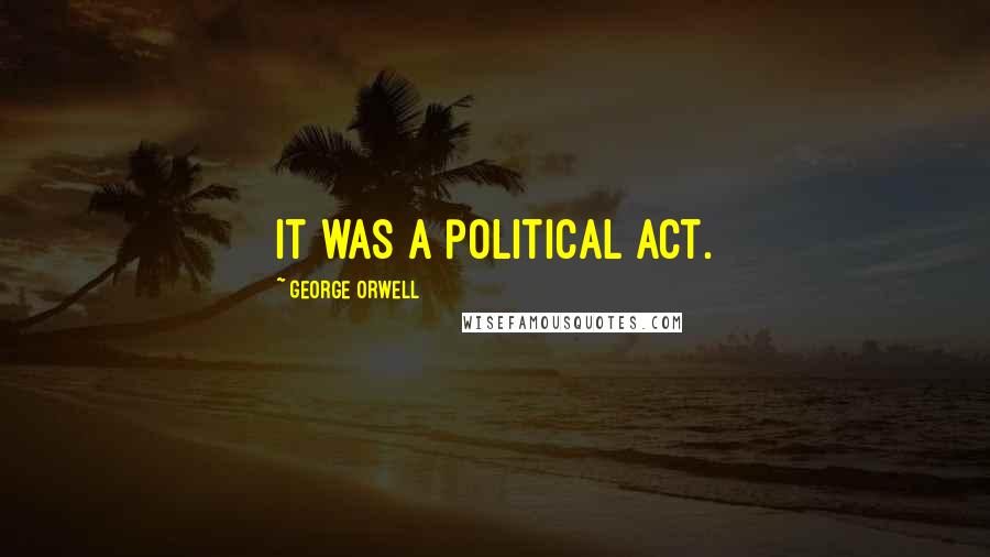 George Orwell Quotes: It was a political act.