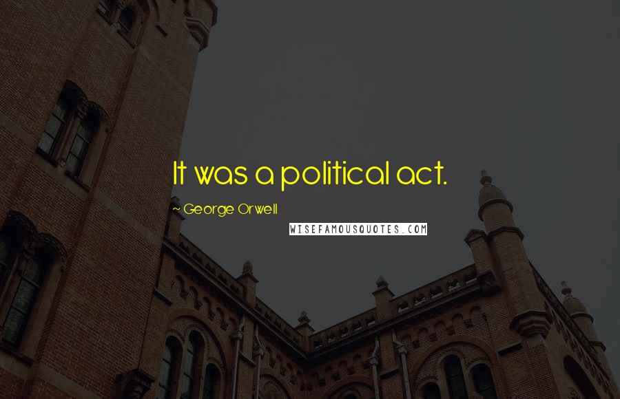 George Orwell Quotes: It was a political act.