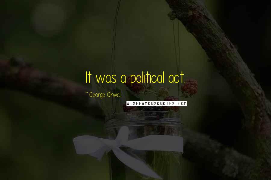 George Orwell Quotes: It was a political act.