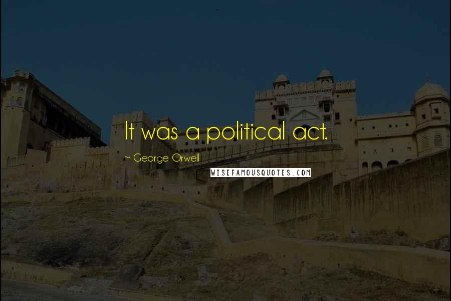 George Orwell Quotes: It was a political act.