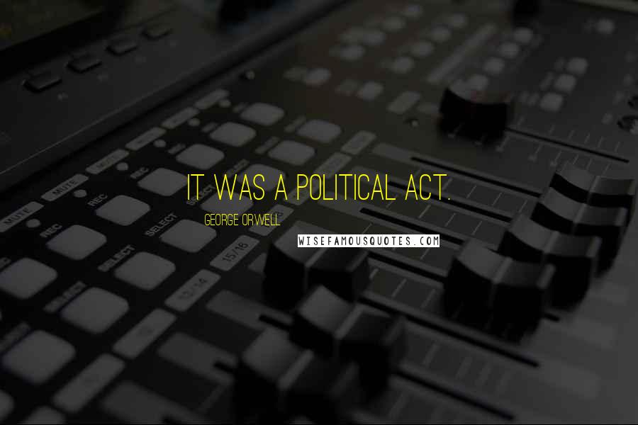 George Orwell Quotes: It was a political act.