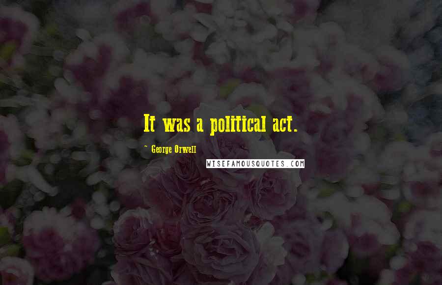 George Orwell Quotes: It was a political act.