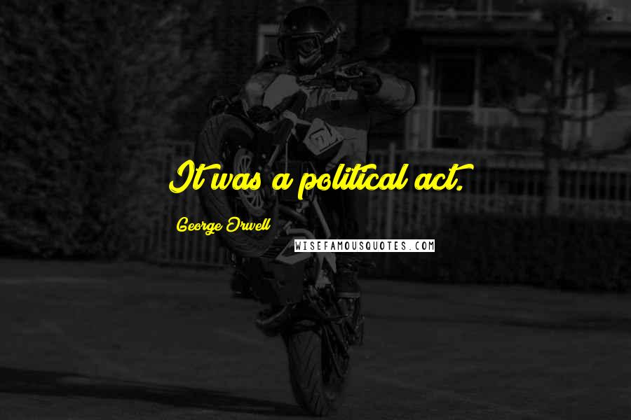 George Orwell Quotes: It was a political act.