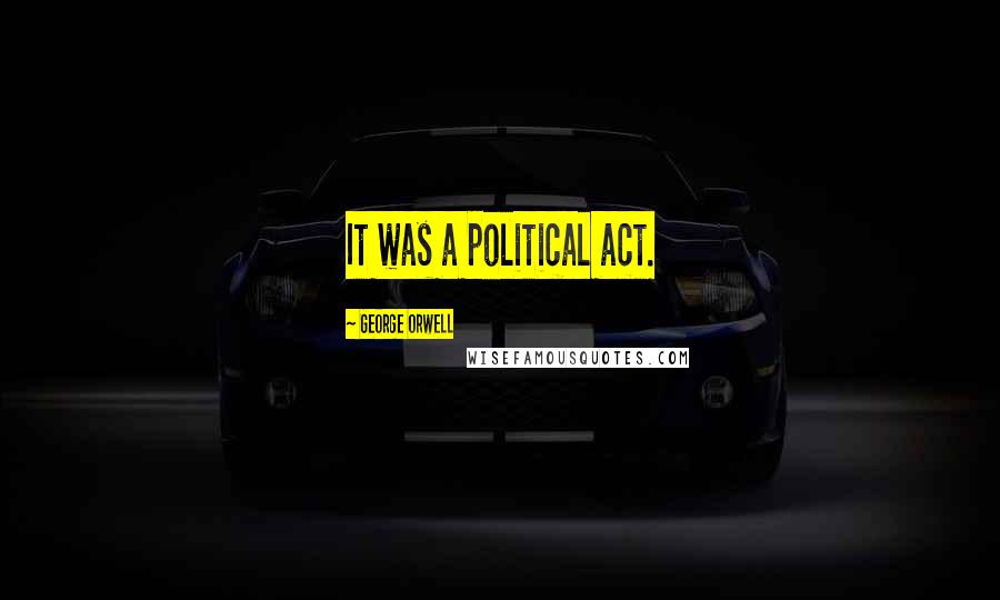 George Orwell Quotes: It was a political act.