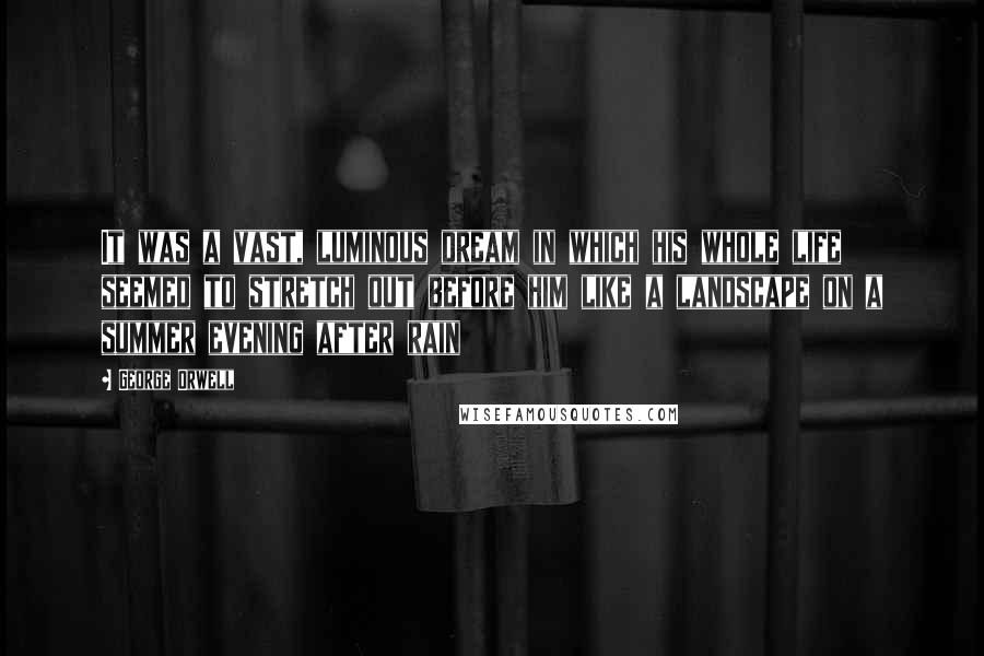 George Orwell Quotes: It was a vast, luminous dream in which his whole life seemed to stretch out before him like a landscape on a summer evening after rain