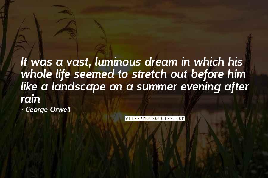 George Orwell Quotes: It was a vast, luminous dream in which his whole life seemed to stretch out before him like a landscape on a summer evening after rain