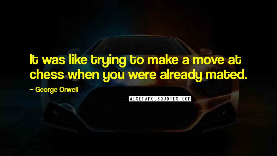 George Orwell Quotes: It was like trying to make a move at chess when you were already mated.