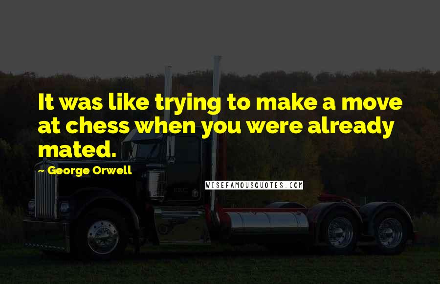 George Orwell Quotes: It was like trying to make a move at chess when you were already mated.