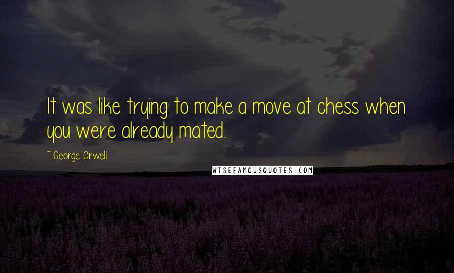 George Orwell Quotes: It was like trying to make a move at chess when you were already mated.