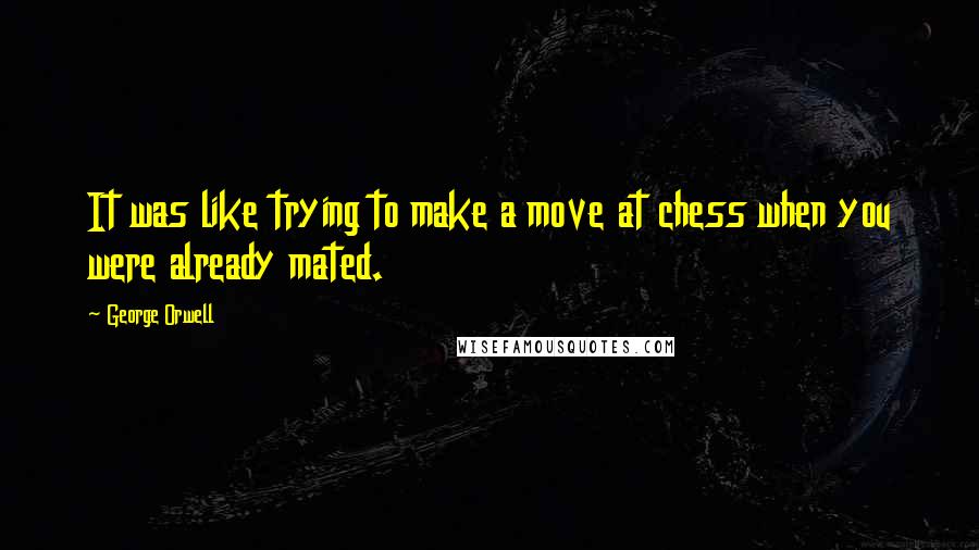 George Orwell Quotes: It was like trying to make a move at chess when you were already mated.