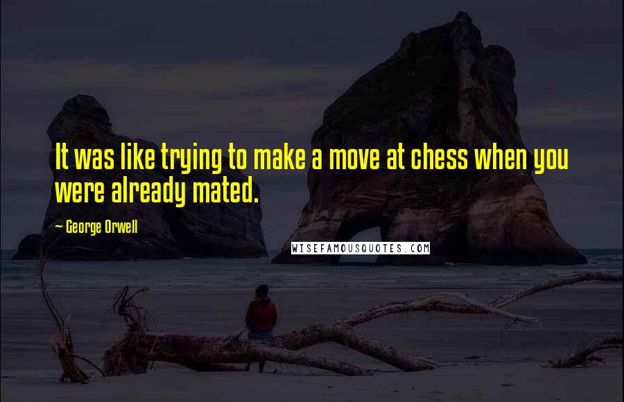 George Orwell Quotes: It was like trying to make a move at chess when you were already mated.