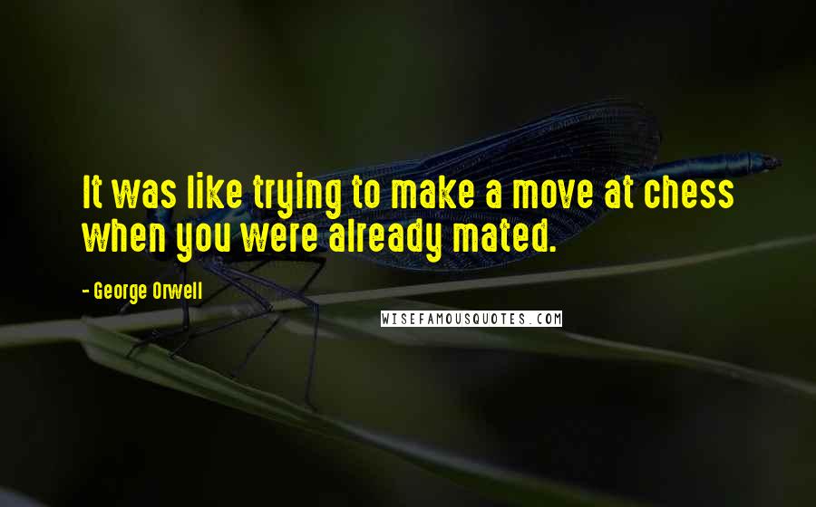 George Orwell Quotes: It was like trying to make a move at chess when you were already mated.