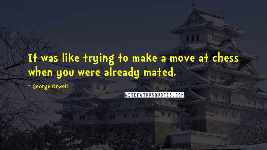 George Orwell Quotes: It was like trying to make a move at chess when you were already mated.