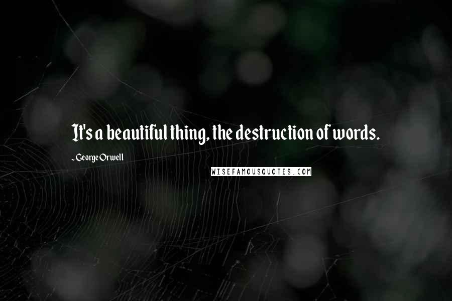 George Orwell Quotes: It's a beautiful thing, the destruction of words.