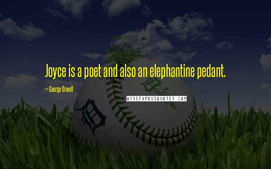 George Orwell Quotes: Joyce is a poet and also an elephantine pedant.