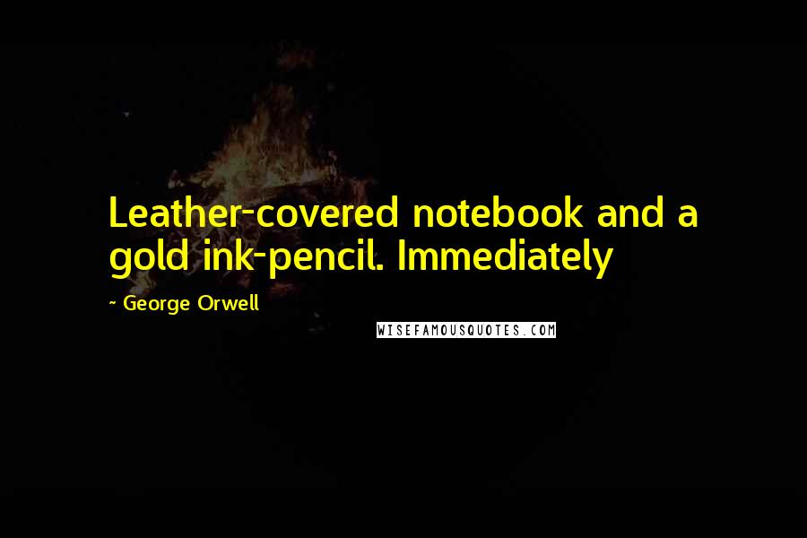 George Orwell Quotes: Leather-covered notebook and a gold ink-pencil. Immediately