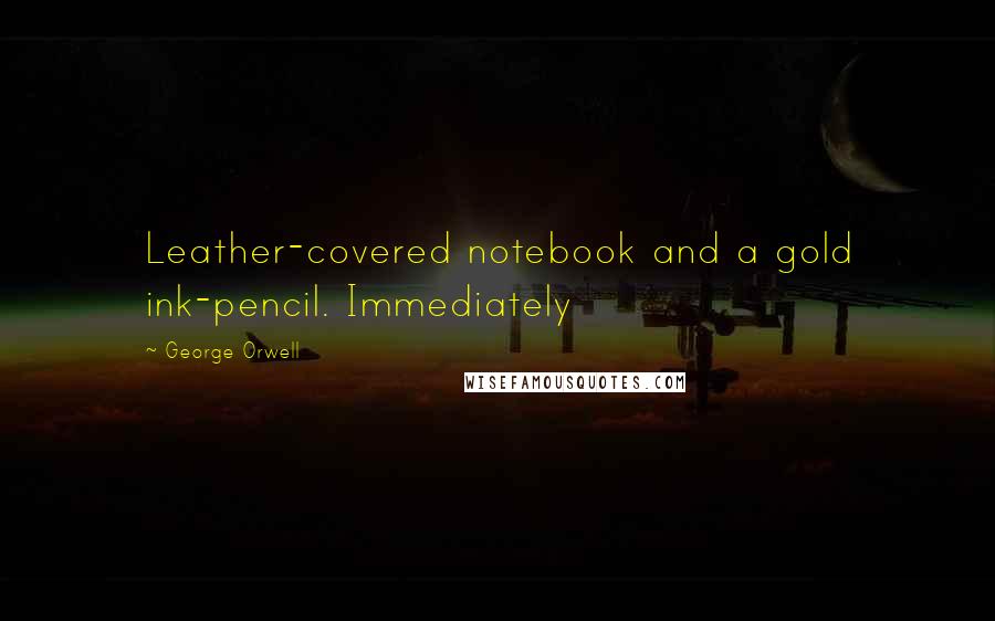 George Orwell Quotes: Leather-covered notebook and a gold ink-pencil. Immediately