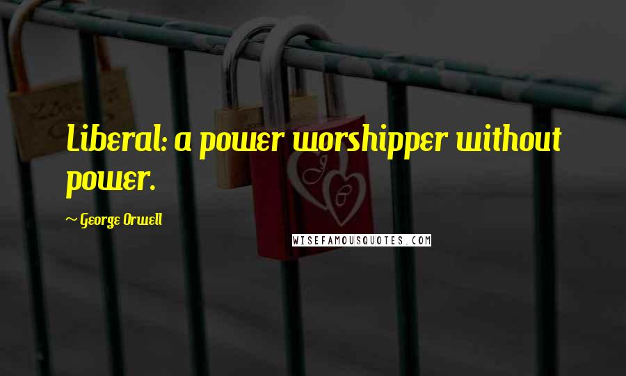 George Orwell Quotes: Liberal: a power worshipper without power.