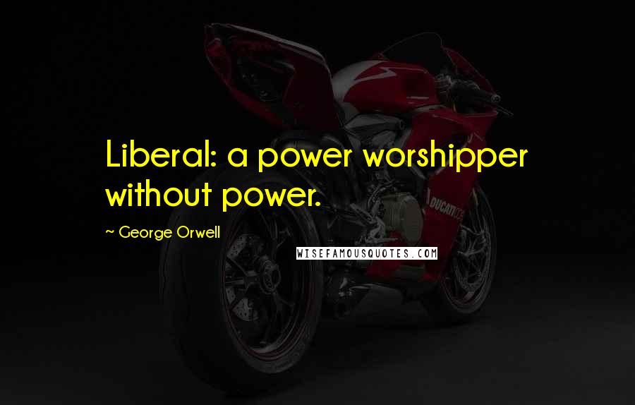 George Orwell Quotes: Liberal: a power worshipper without power.