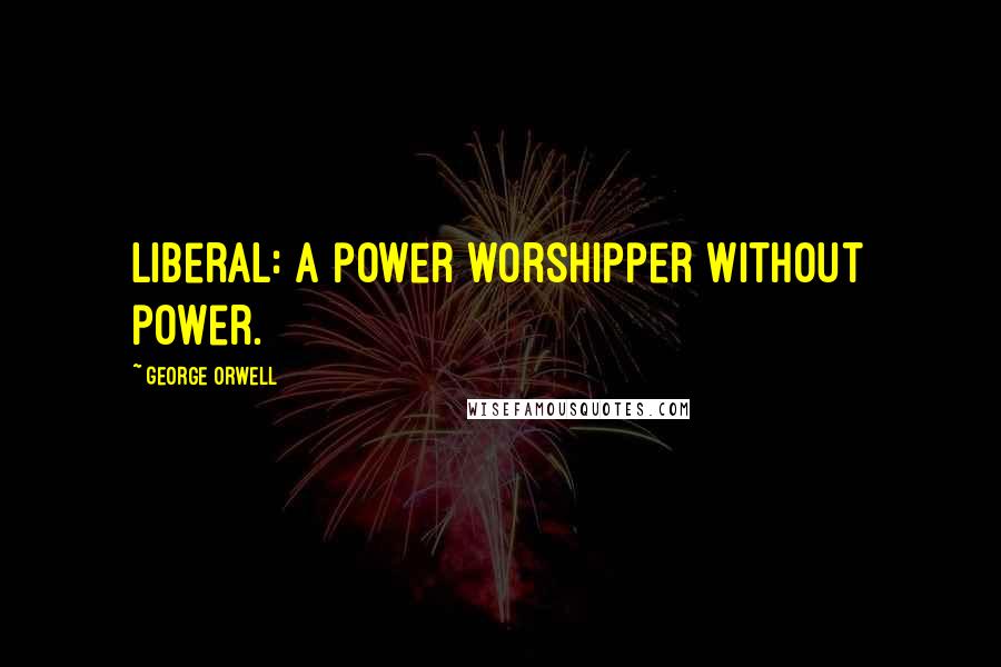 George Orwell Quotes: Liberal: a power worshipper without power.