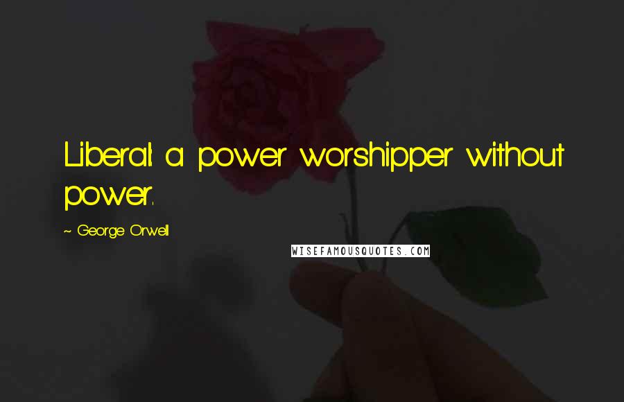 George Orwell Quotes: Liberal: a power worshipper without power.