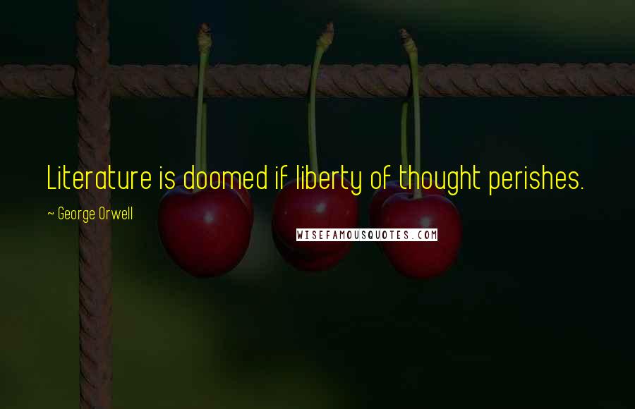 George Orwell Quotes: Literature is doomed if liberty of thought perishes.
