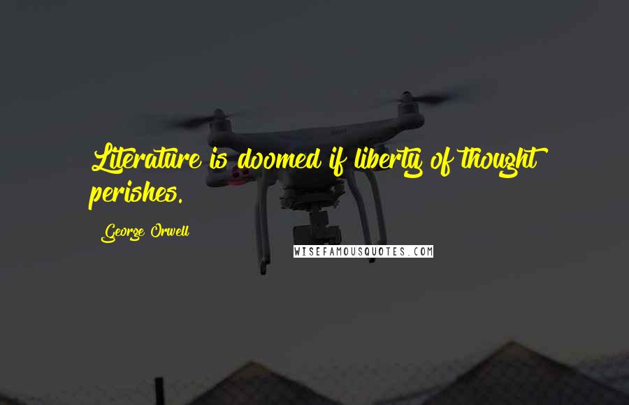 George Orwell Quotes: Literature is doomed if liberty of thought perishes.
