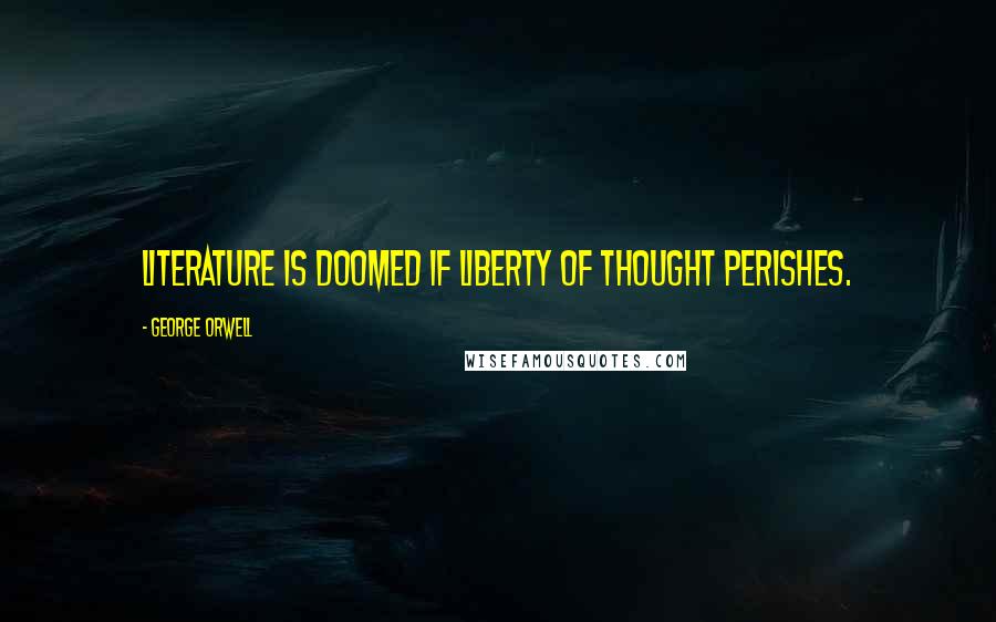 George Orwell Quotes: Literature is doomed if liberty of thought perishes.