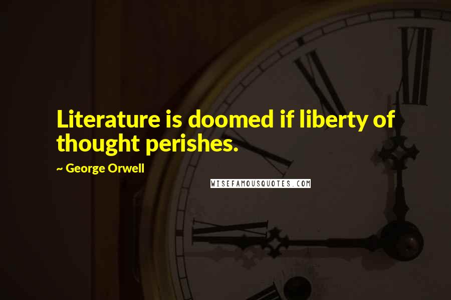 George Orwell Quotes: Literature is doomed if liberty of thought perishes.