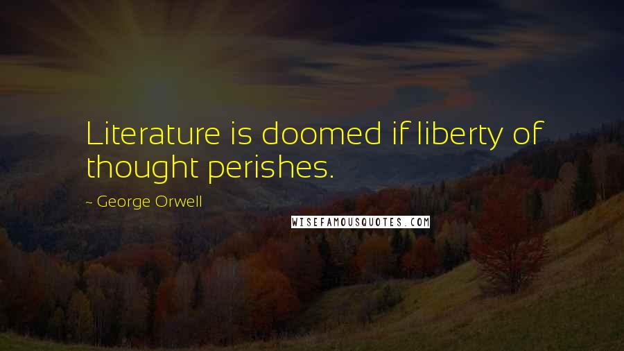 George Orwell Quotes: Literature is doomed if liberty of thought perishes.