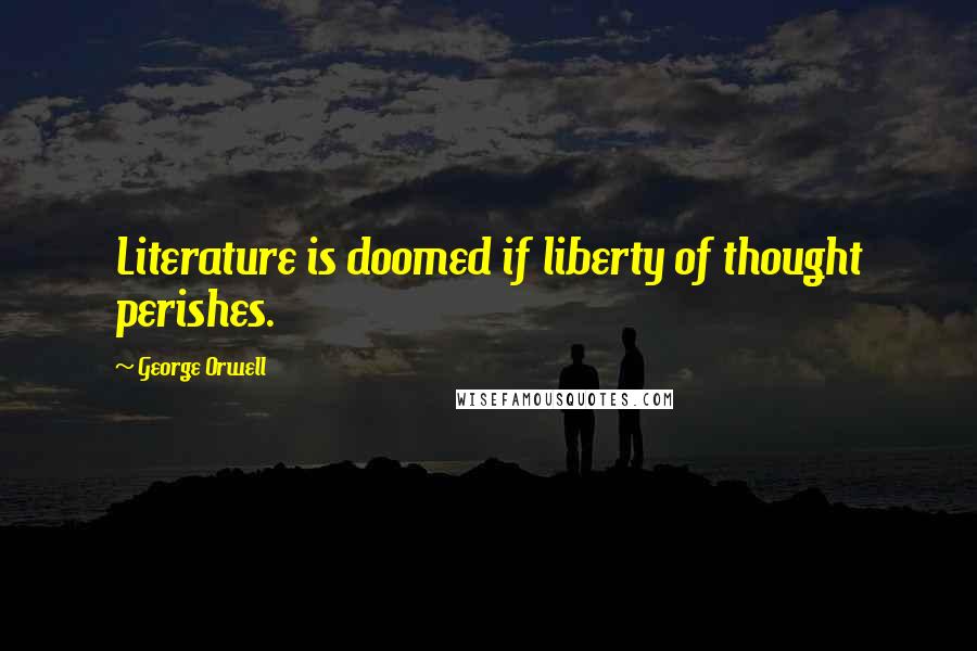 George Orwell Quotes: Literature is doomed if liberty of thought perishes.