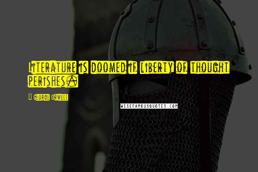 George Orwell Quotes: Literature is doomed if liberty of thought perishes.