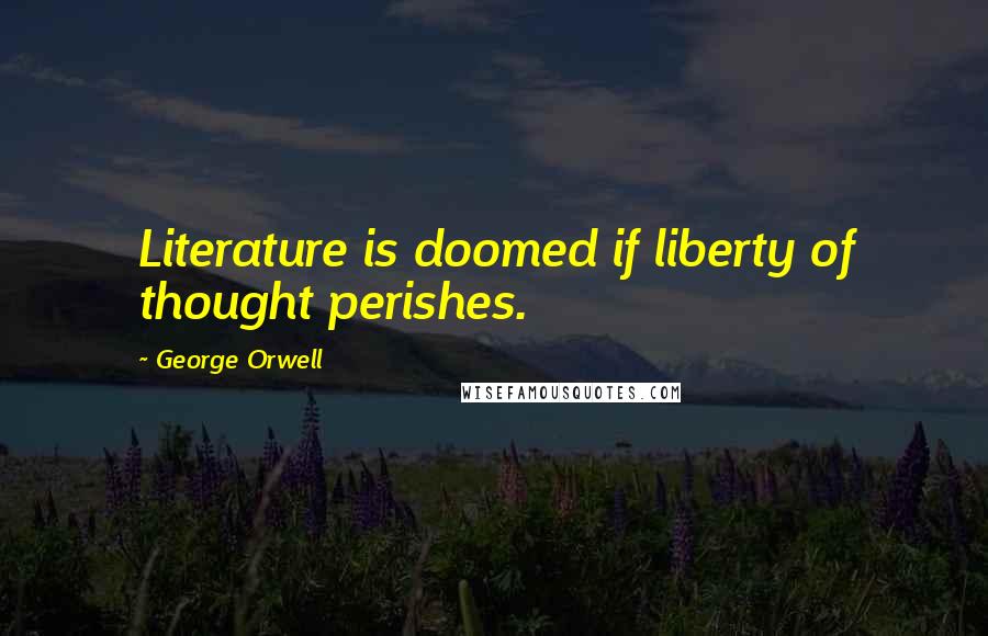 George Orwell Quotes: Literature is doomed if liberty of thought perishes.