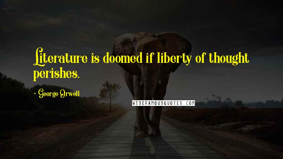 George Orwell Quotes: Literature is doomed if liberty of thought perishes.