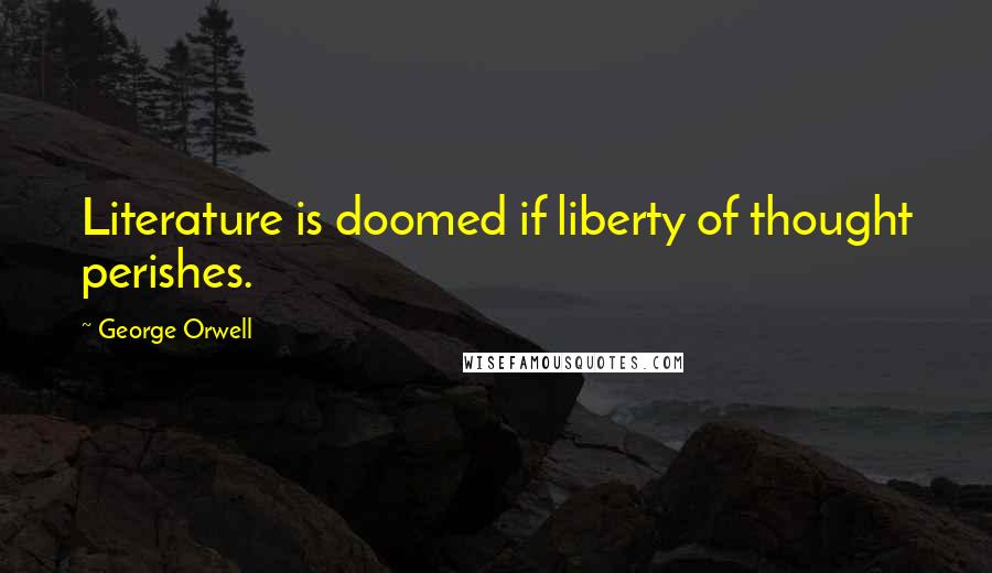 George Orwell Quotes: Literature is doomed if liberty of thought perishes.