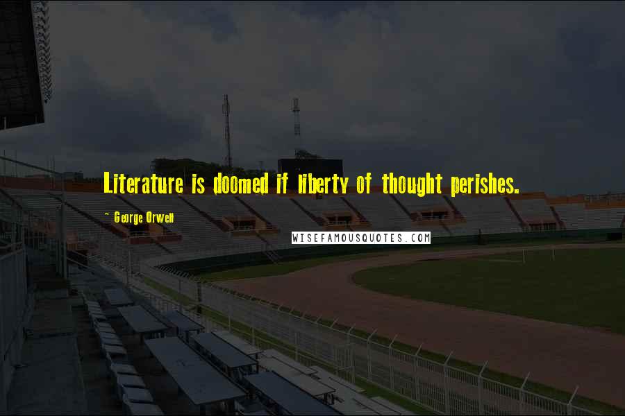 George Orwell Quotes: Literature is doomed if liberty of thought perishes.