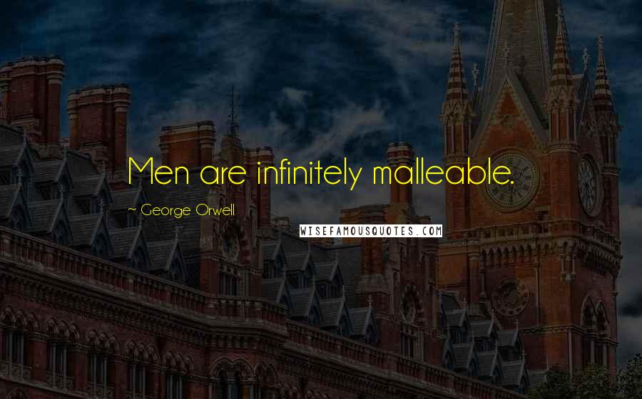 George Orwell Quotes: Men are infinitely malleable.