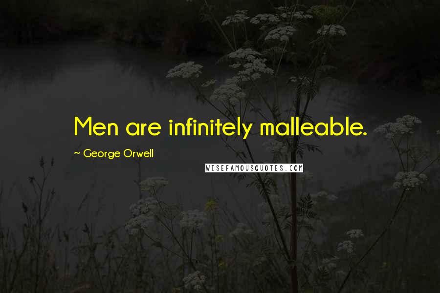 George Orwell Quotes: Men are infinitely malleable.