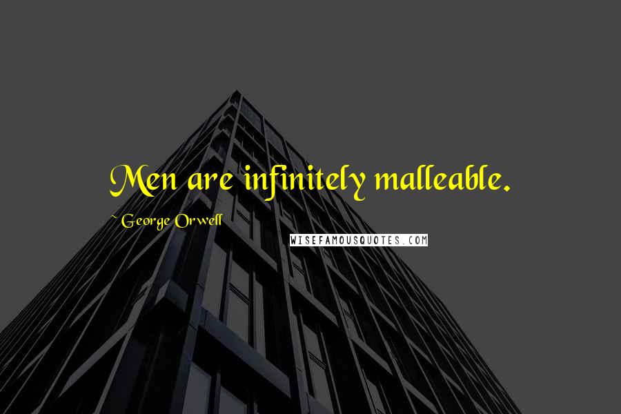 George Orwell Quotes: Men are infinitely malleable.