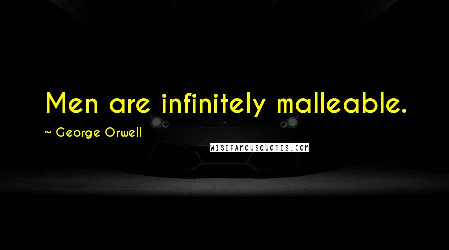 George Orwell Quotes: Men are infinitely malleable.