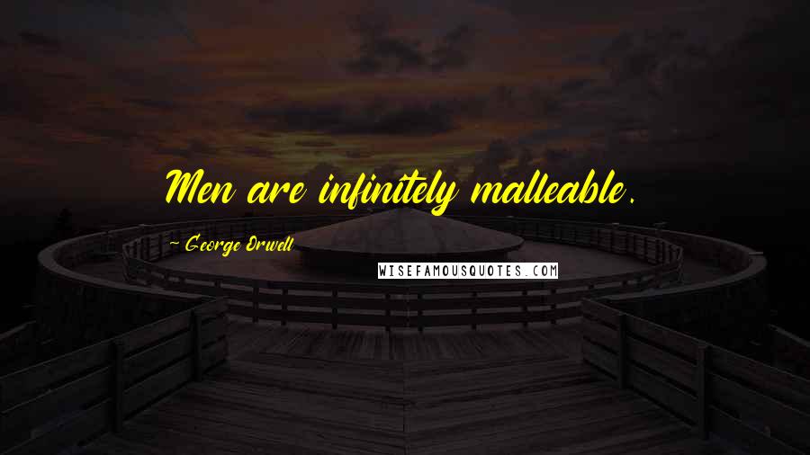 George Orwell Quotes: Men are infinitely malleable.
