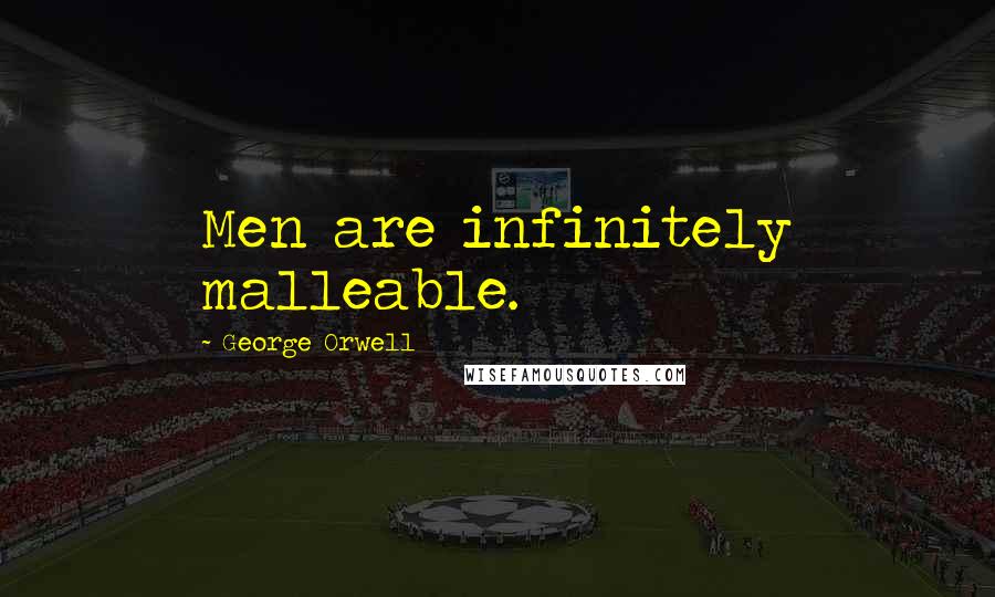 George Orwell Quotes: Men are infinitely malleable.