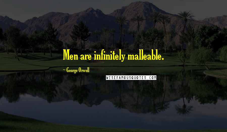 George Orwell Quotes: Men are infinitely malleable.