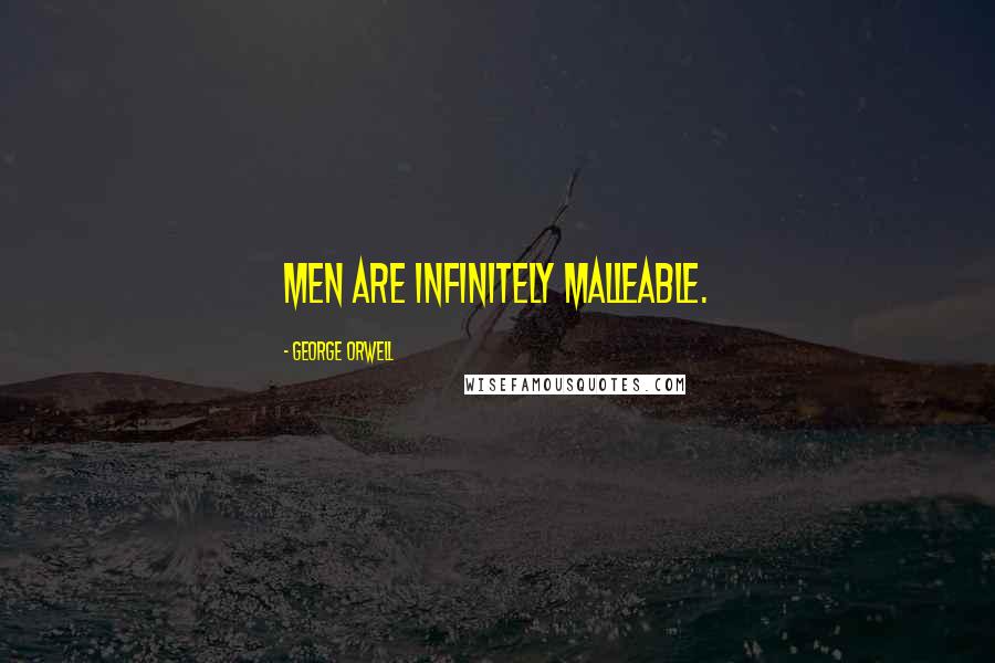 George Orwell Quotes: Men are infinitely malleable.