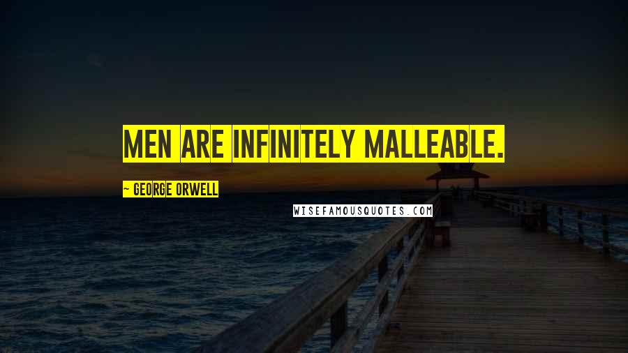 George Orwell Quotes: Men are infinitely malleable.