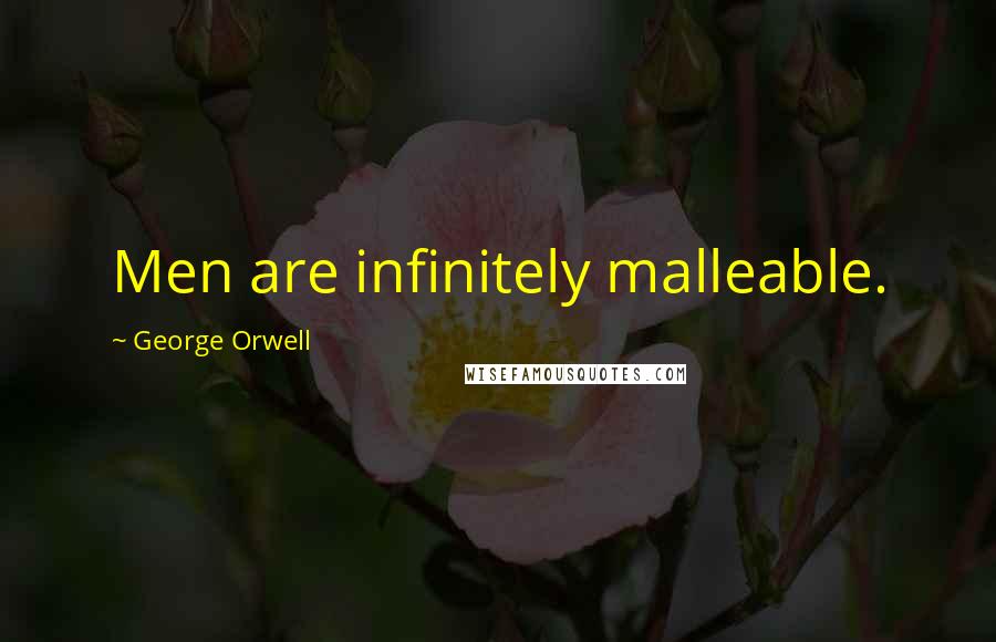 George Orwell Quotes: Men are infinitely malleable.